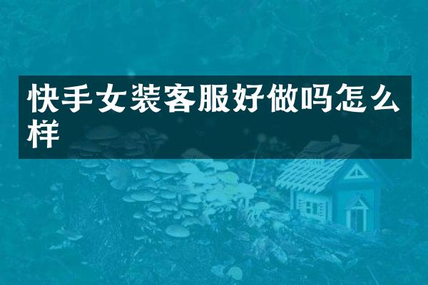 快手女装客服好做吗怎么样