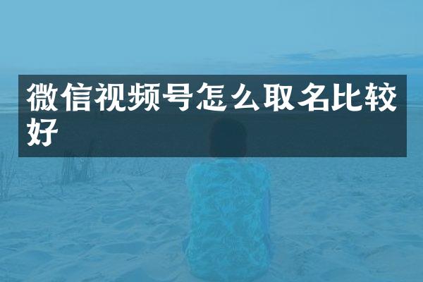 微信视频号怎么取名比较好