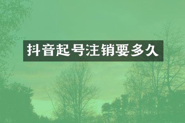 抖音起号注销要多久