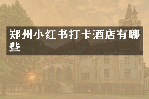 郑州小红书打卡酒店有哪些