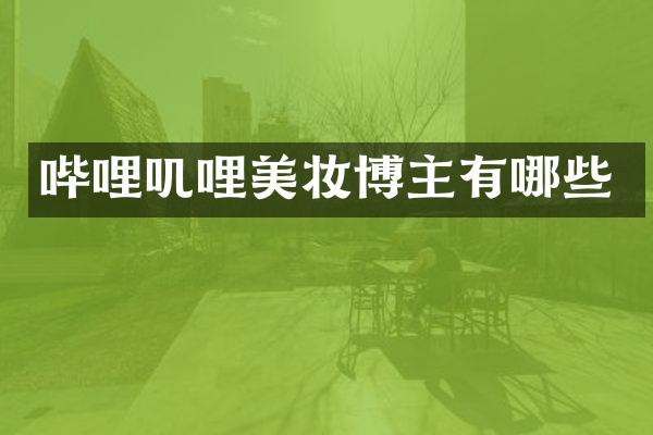 哔哩叽哩美妆博主有哪些