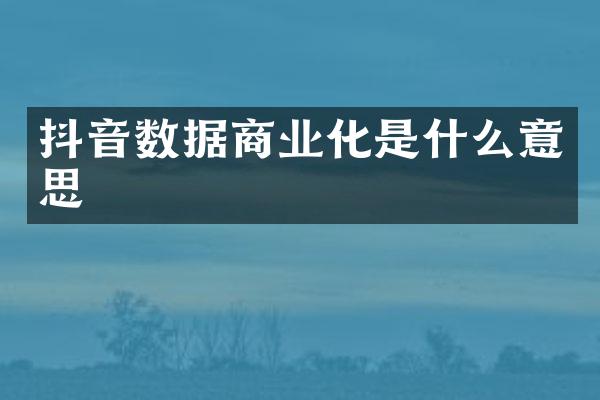 抖音数据商业化是什么意思