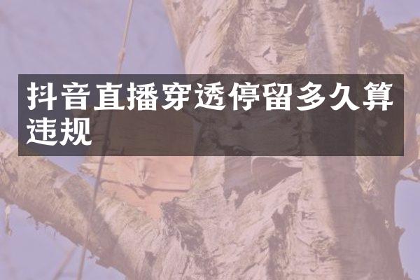 抖音直播穿透停留多久算违规