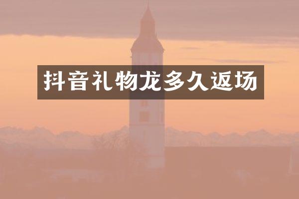 抖音礼物龙多久返场