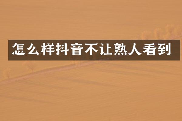 怎么样抖音不让熟人看到