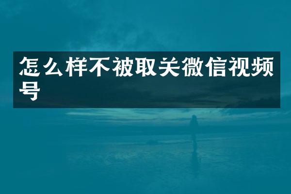 怎么样不被取关微信视频号