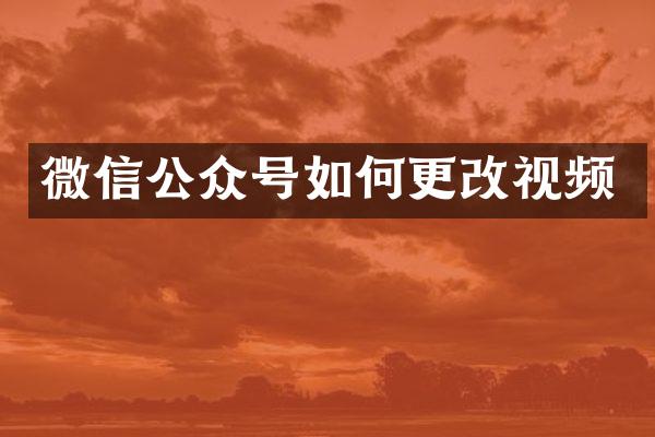 微信公众号如何更改视频