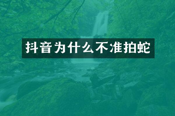 抖音为什么不准拍蛇