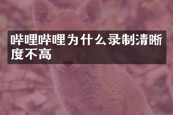 哔哩哔哩为什么录制清晰度不高