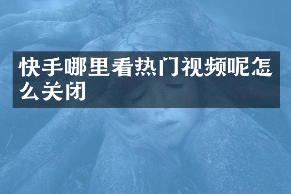 快手哪里看热门视频呢怎么关闭
