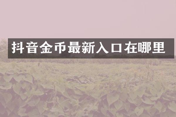 抖音金币最新入口在哪里