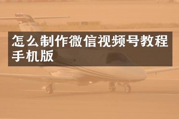 怎么制作微信视频号教程手机版