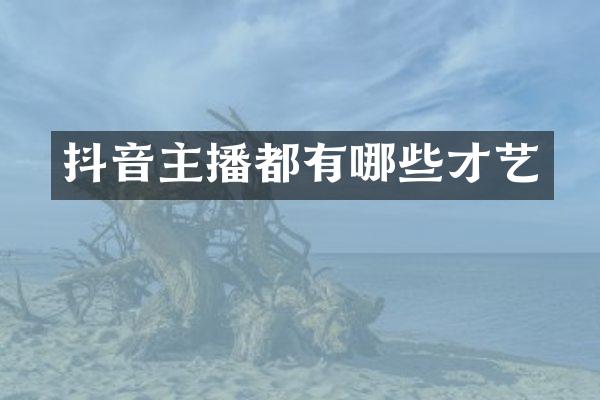抖音主播都有哪些才艺