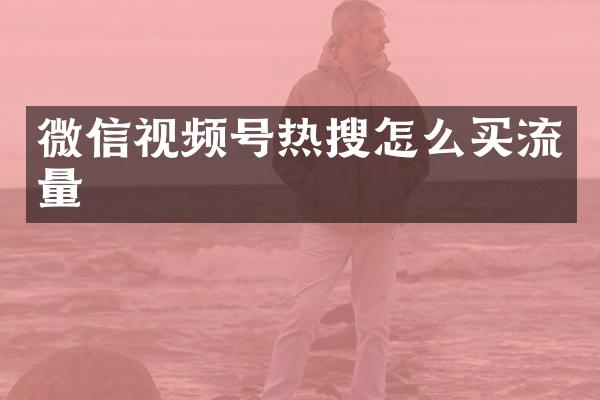 微信视频号热搜怎么买流量