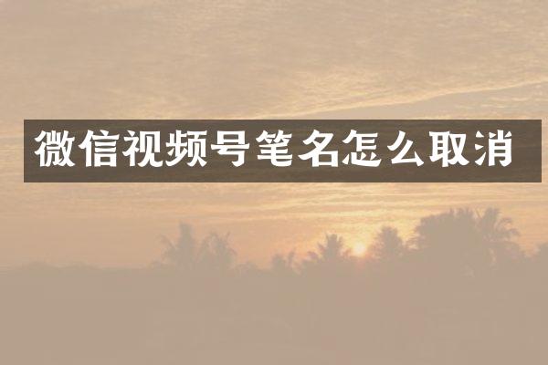 微信视频号笔名怎么取消