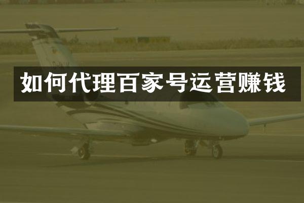 如何代理百家号运营赚钱