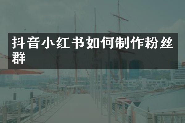 抖音小红书如何制作粉丝群