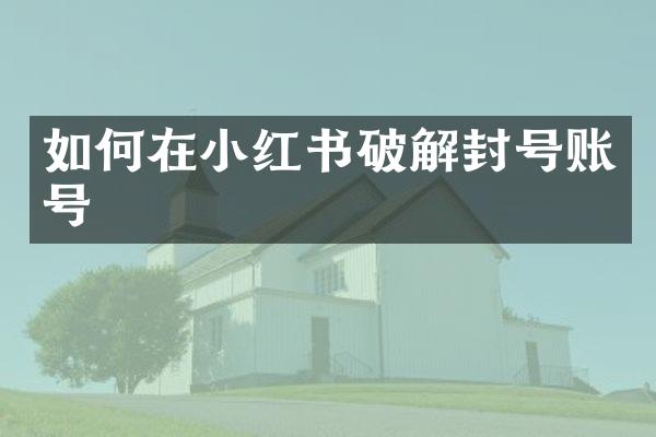 如何在小红书破解封号账号