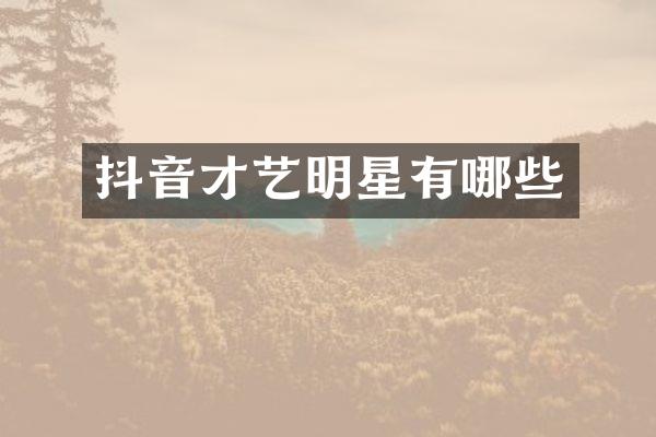 抖音才艺明星有哪些