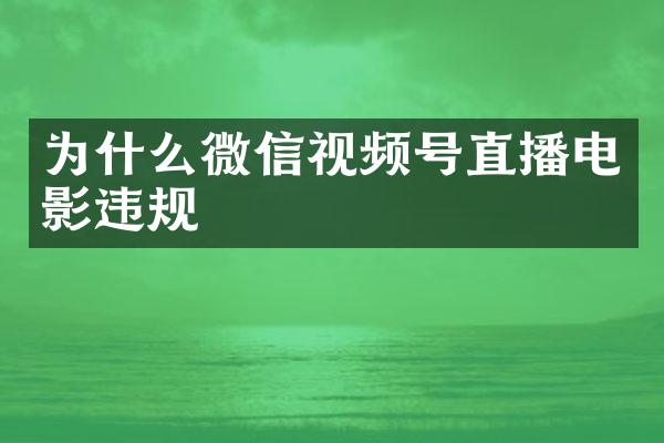 为什么微信视频号直播电影违规