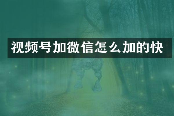 视频号加微信怎么加的快