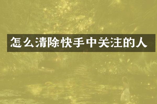 怎么清除快手中关注的人