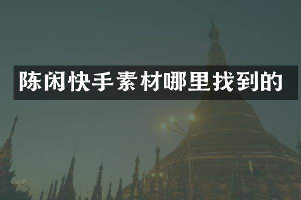 陈闲快手素材哪里找到的