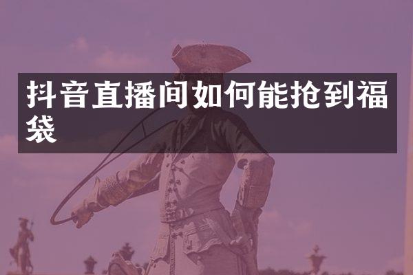 抖音直播间如何能抢到福袋