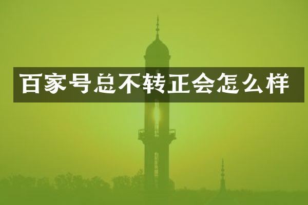 百家号总不转正会怎么样