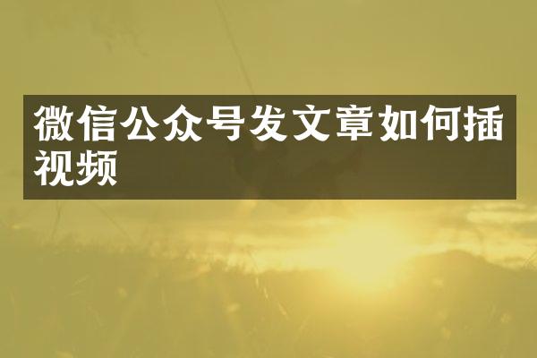 微信公众号发文章如何插视频
