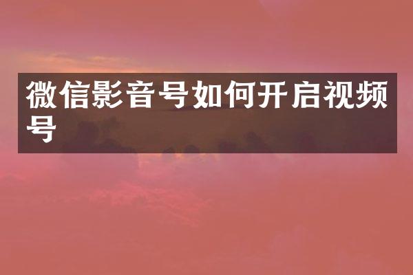 微信影音号如何开启视频号