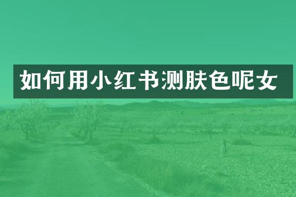 如何用小红书测肤色呢女