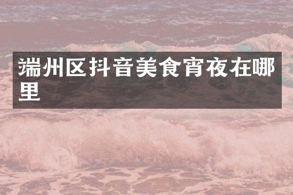 端州区抖音美食宵夜在哪里