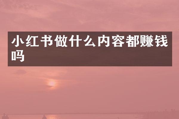 小红书做什么内容都赚钱吗