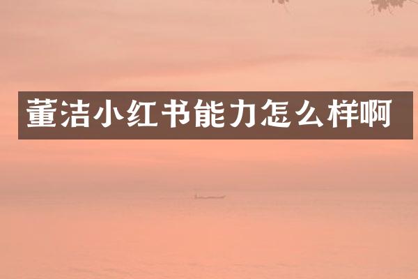 董洁小红书能力怎么样啊