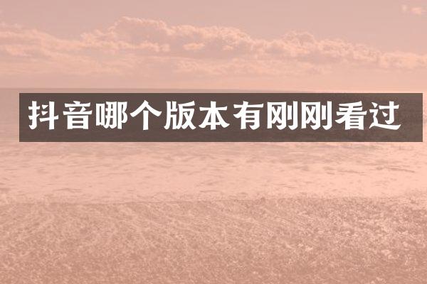 抖音哪个版本有刚刚看过