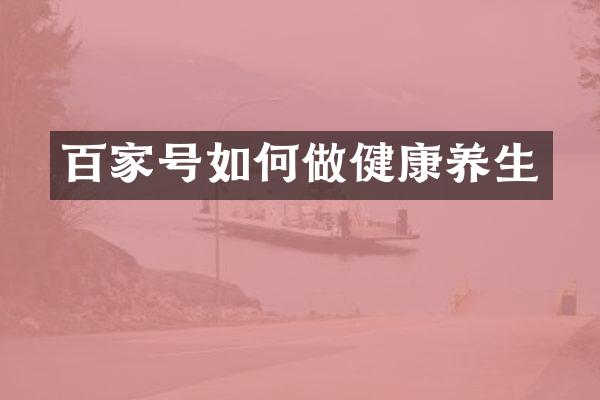 百家号如何做健康养生