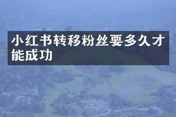 小红书转移粉丝要多久才能成功