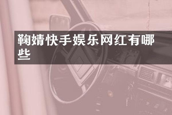 鞠婧祎快手娱乐网红有哪些