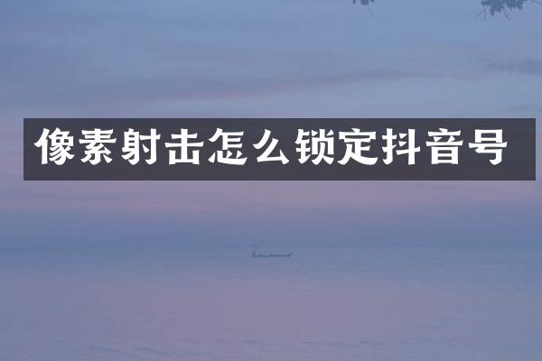 像素射击怎么锁定抖音号