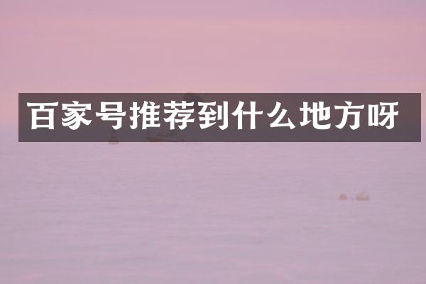 百家号推荐到什么地方呀