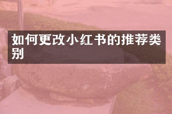 如何更改小红书的推荐类别