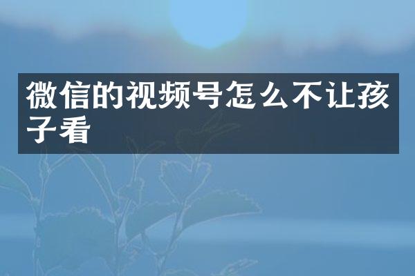 微信的视频号怎么不让孩子看