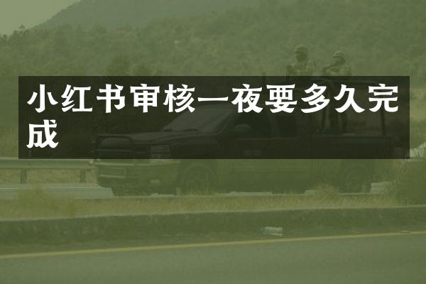 小红书审核一夜要多久完成