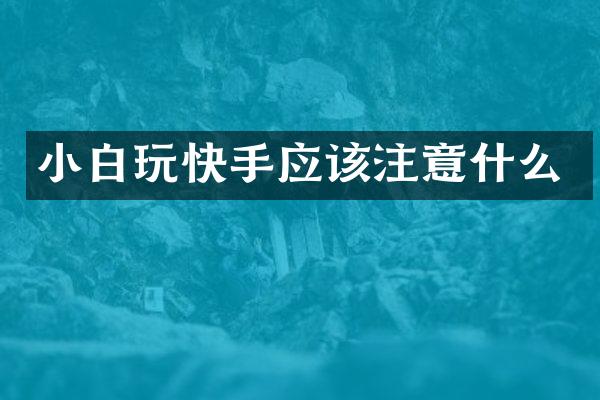 小白玩快手应该注意什么