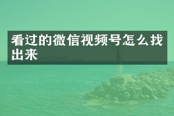 看过的微信视频号怎么找出来