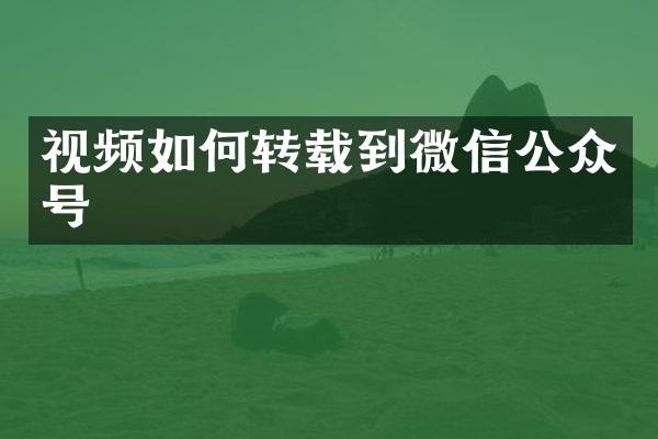 视频如何转载到微信公众号