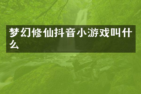 梦幻修仙抖音小游戏叫什么