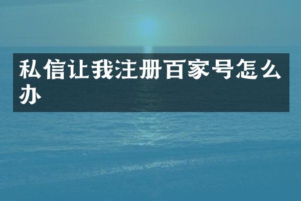 私信让我注册百家号怎么办