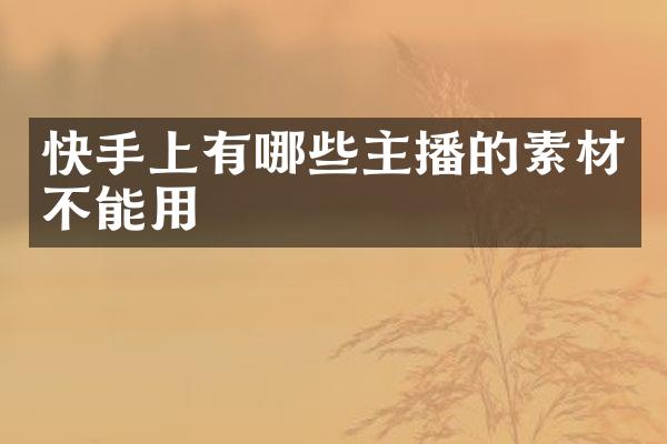 快手上有哪些主播的素材不能用